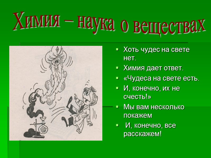 Хоть чудес на свете нет.  Химия дает ответ.  «Чудеса на свете есть.